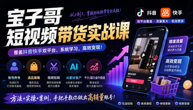 宝子哥短视频带货实战课，覆盖抖音快手双平台，账号养号、选品、剪辑，到AI素材量产、千川磁力金牛投流等(26年9月更新)-北极星资源库