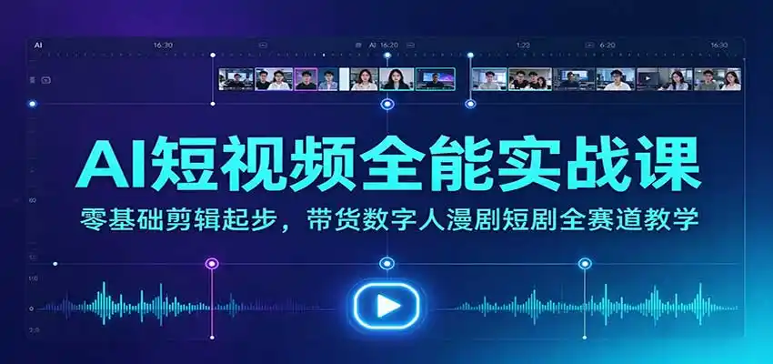 AI短视频全能实战课：零基础剪辑起步，带货数字人漫剧短剧全赛道教学-北极星资源库