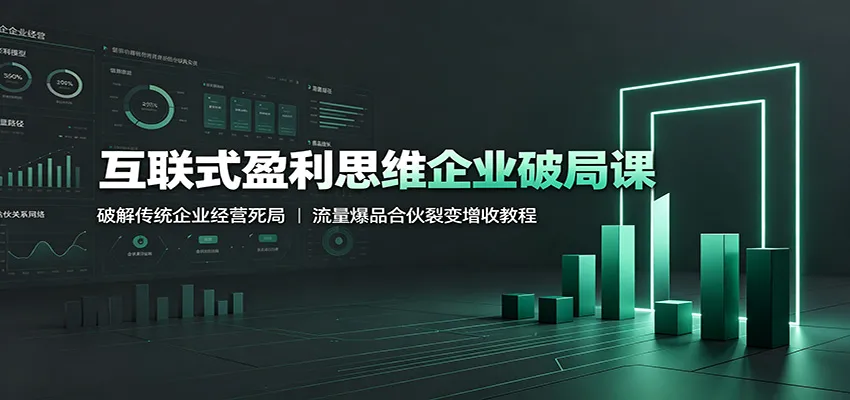 互联式盈利思维企业破局课：破解传统企业经营死局，流量爆品合伙裂变增收教程-北极星资源库
