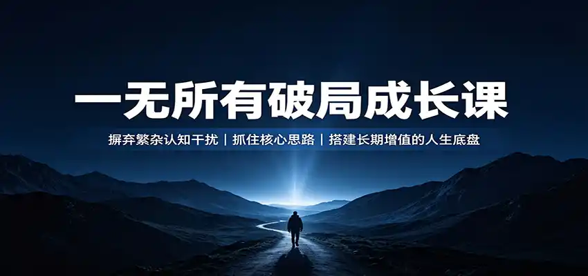 一无所有破局成长课：摒弃繁杂认知干扰，抓住核心思路，搭建长期增值的人生底盘-北极星资源库