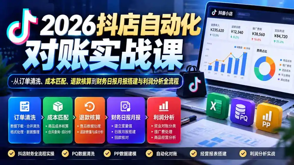 2026抖店自动化对账实战课：从订单清洗、成本匹配、退款核算到财务日报月报搭建与利润分析全流程-北极星资源库