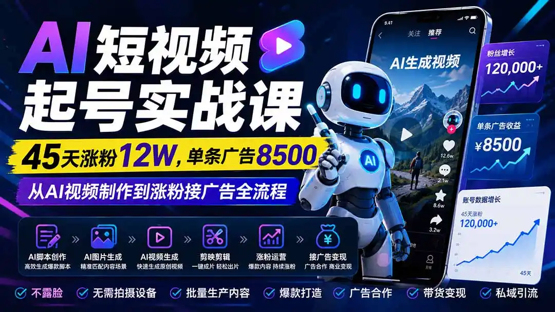AI短视频起号实战课：45天涨粉12W，单条广告8500，从AI视频制作到涨粉接广告全流程-北极星资源库