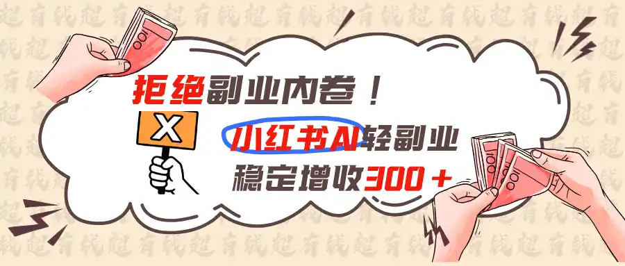 拒绝副业内卷!小红书 AI轻副业稳定增收300+-北极星资源库