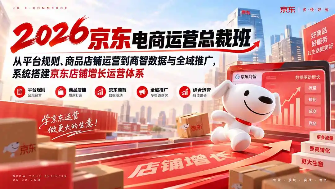 2026京东电商运营总裁班：从平台规则、商品店铺运营到商智数据与全域推广，系统搭建京东店铺增长运营体系-北极星资源库
