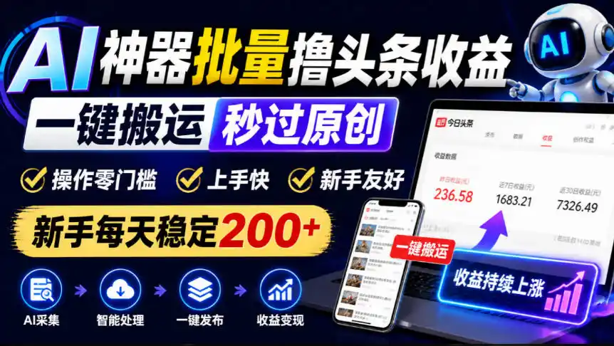 AI神器批量撸头条收益，一键搬运秒过原创，操作零门槛上手快，新手每天稳定200+【揭秘】-北极星资源库