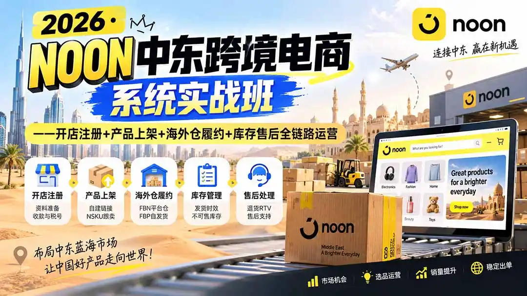 2026·NOON中东跨境电商系统实战班——开店注册+产品上架+海外仓履约+库存售后全链路运营-北极星资源库