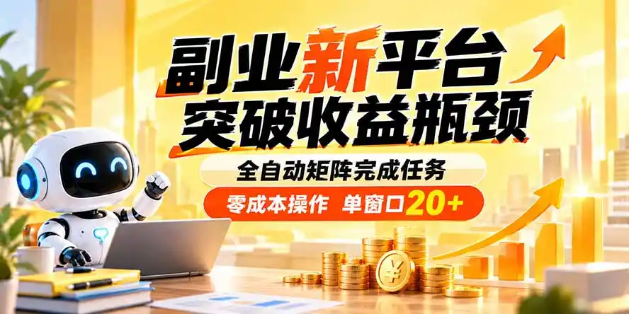 副业新平台，突破收益瓶颈 全自动矩阵完成任务 零成本操作，单窗口20+-北极星资源库