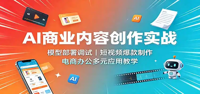 AI商业内容创作实战：模型部署调试，短视频爆款制作，电商办公多元应用教学-北极星资源库