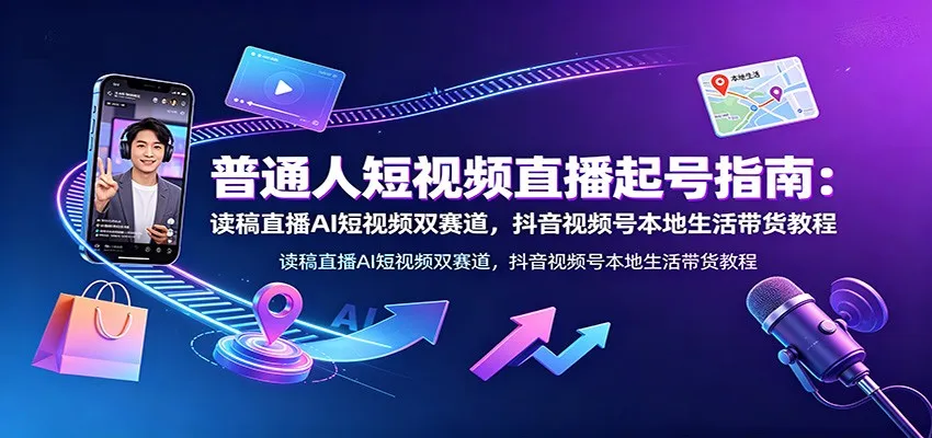 普通人短视频直播起号指南:读稿直播AI短视频双赛道,抖音视频号本地生活带货教程-北极星资源库