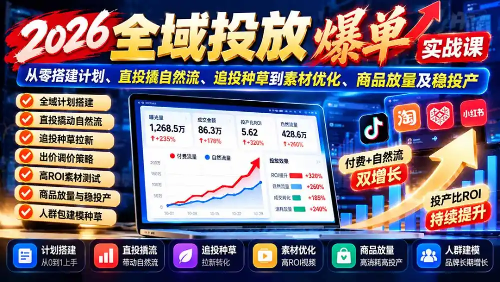 2026全域投放爆单实战课：从零搭建计划、直投撬自然流、追投种草到素材优化、商品放量及稳投产-北极星资源库