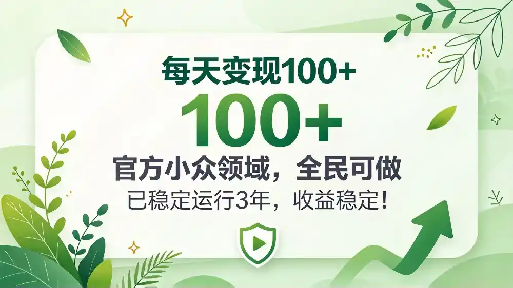 每天变现 100+， 官方小众领域，全民可做， 已稳定运行 3 年，收益稳定！-北极星资源库