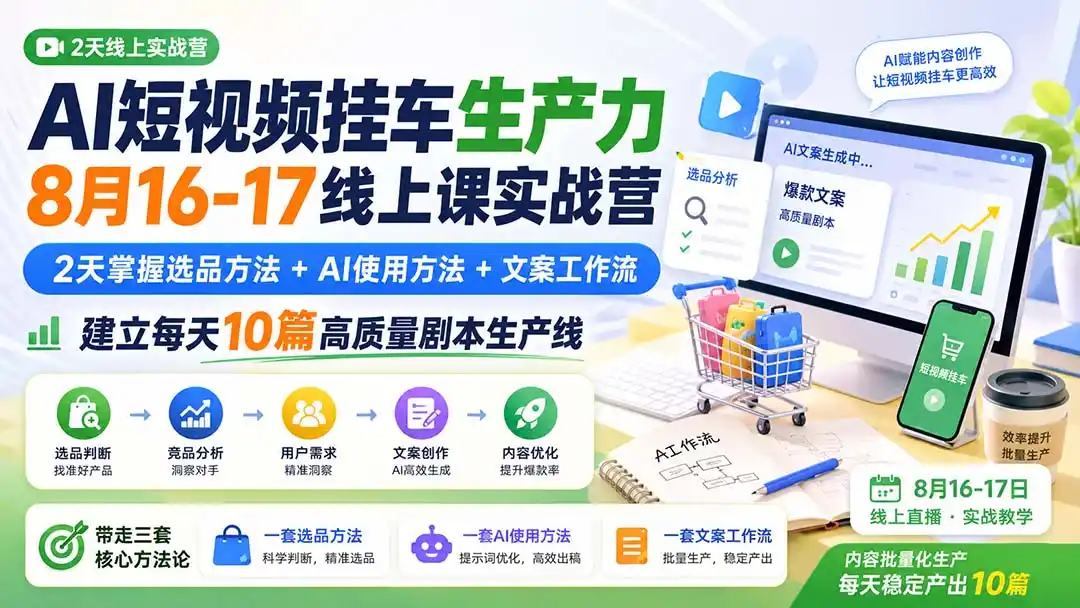 AI短视频挂车生产力8月16-17线上课实战营：2天掌握选品方法+AI使用方法+文案工作流，建立每天10篇高质量剧本生产线-北极星资源库