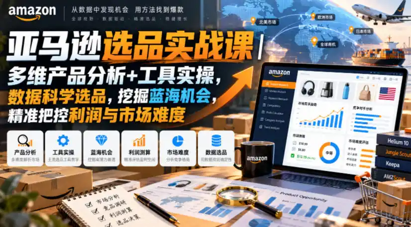 亚马逊选品实战课｜多维产品分析+工具实操，数据科学选品，挖掘蓝海机会，精准把控利润与市场难度-北极星资源库