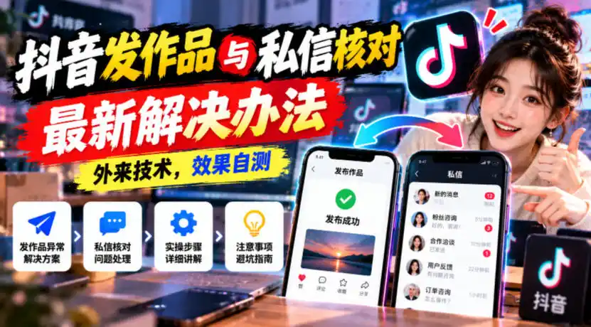 抖音发作品与私信核对最新解决办法，外来技术，效果自测-北极星资源库