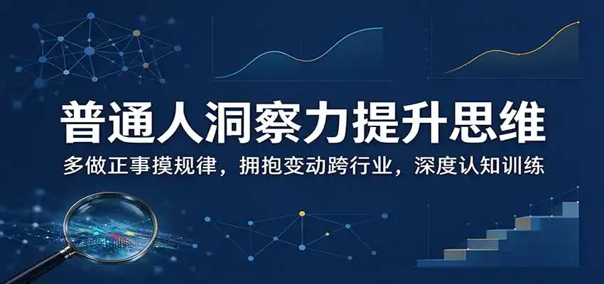 普通人洞察力提升思维：多做正事摸规律，拥抱变动跨行业，深度认知训练-北极星资源库