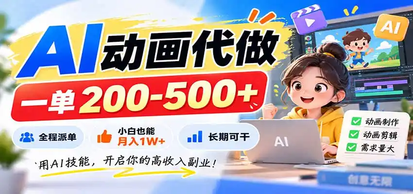AI动画代做，一单200-500+，全程派单，小白也能月入1W+，长期可干-北极星资源库