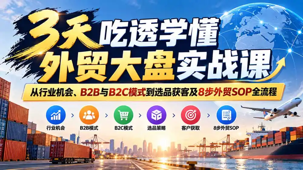 3天吃透学懂外贸大盘实战课：从行业机会、B2B与B2C模式到选品获客及8步外贸SOP全流程-北极星资源库