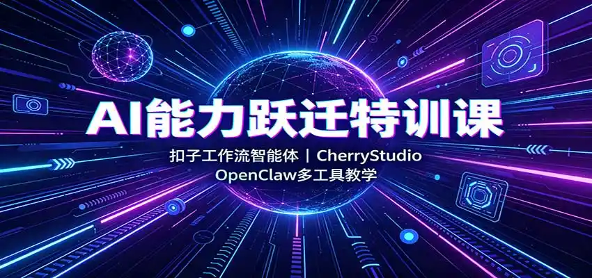 AI能力跃迁特训课：扣子工作流智能体，CherryStudio，OpenClaw多工具教学-北极星资源库