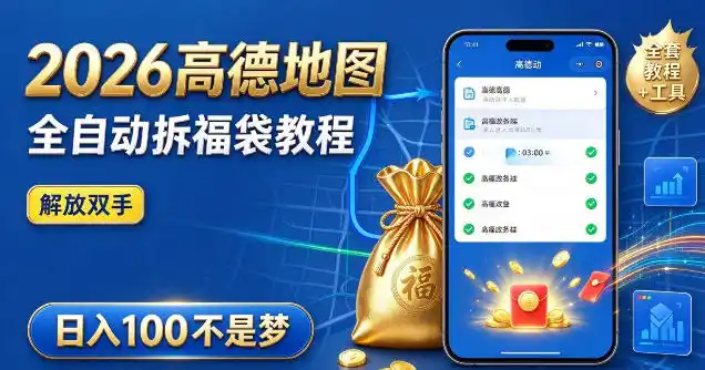 2026高德地图全自动拆福袋项目，全套教程+工具，自动运行解放双手，轻松上手日入100+【揭秘】-北极星资源库