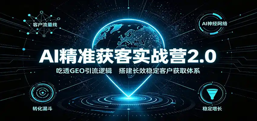 AI精准获客实战营2.0：吃透GEO引流逻辑，搭建长效稳定客户获取体系-北极星资源库