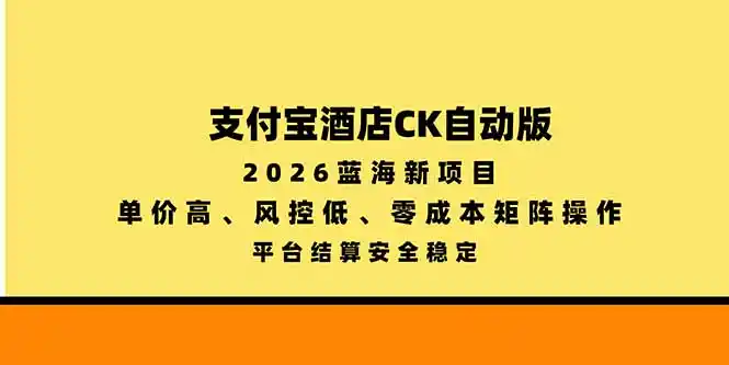 支付宝酒店ck自动版，2026蓝海新项目，单价高，风控低，零成本矩阵操作，平台结算安全稳定-北极星资源库