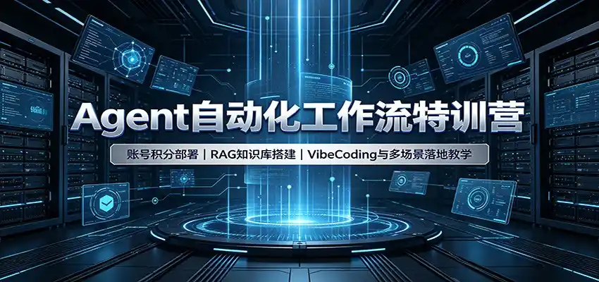 Agent自动化工作流特训营：账号积分部署，RAG知识库搭建，VibeCoding与多场景落地教学-北极星资源库