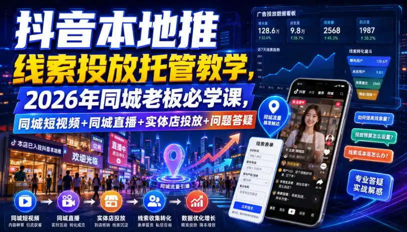 抖音本地推线索投放托管教学，2026年同城老板必学课，同城短视频+同城直播+实体店投放+问题答疑-北极星资源库