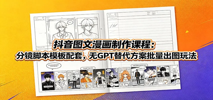 抖音图文漫画制作课程：分镜脚本模板配套，无GPT替代方案批量出图玩法-北极星资源库
