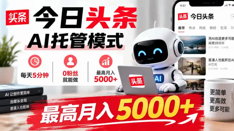 今日头条AI托管模式,每天5分钟,0粉丝就能做,最高月入5000+【揭秘】-北极星资源库