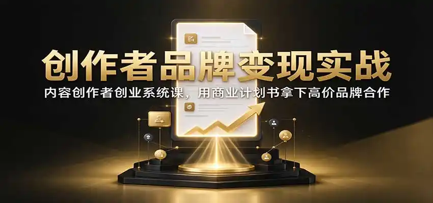 创作者品牌变现实战：内容创作者创业系统课，用商业计划书拿下高价品牌合作-北极星资源库