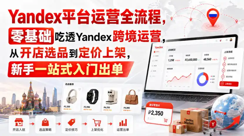 Yandex平台运营全流程，零基础吃透Yandex跨境运营，从开店选品到定价上架，新手一站式入门出单-北极星资源库