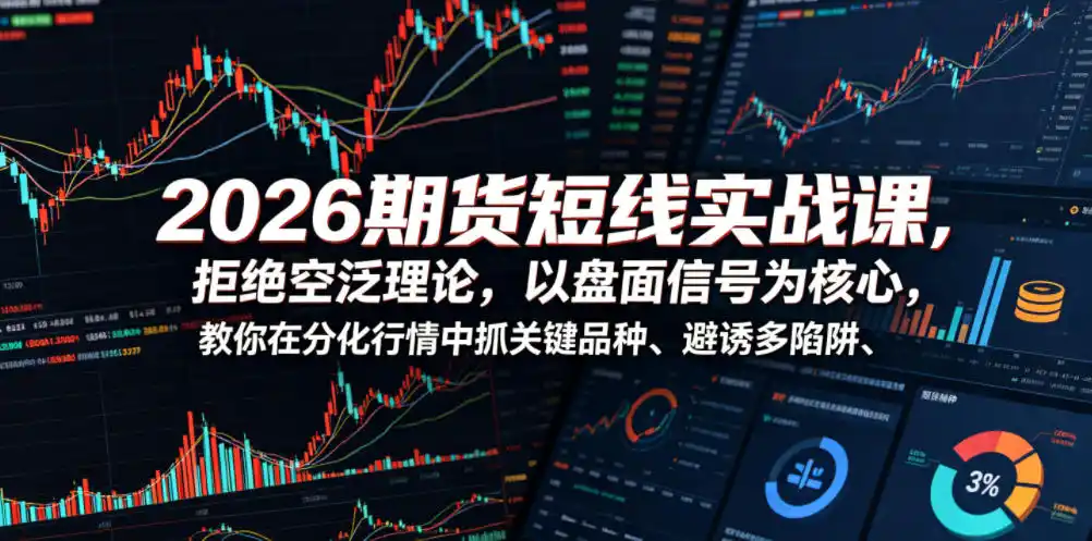 2026期货短线实战课，拒绝空泛理论，以盘面信号为核心，教你在分化行情中抓关键品种、避诱多陷阱(更新0711)-北极星资源库