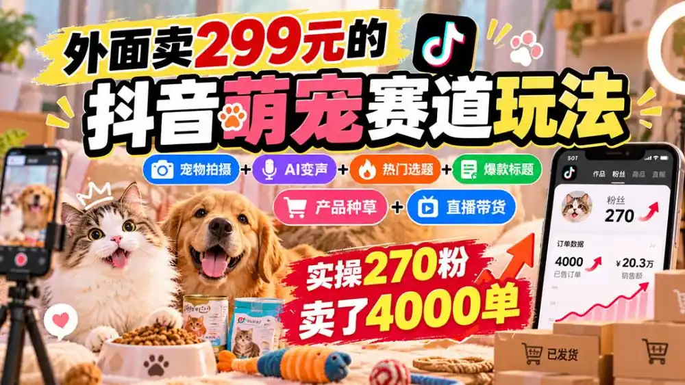 外面卖299元的抖音萌宠赛道玩法：宠物拍摄+AI变声+热门选题+爆款标题+产品种草+直播带货，实操270粉卖了4000单-北极星资源库