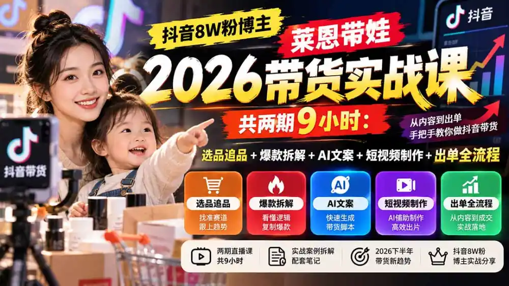 【无水印】抖音8W粉博主莱恩带娃2026带货实战课-共两期9小时：选品追品+爆款拆解+AI文案+短视频制作+出单全流程-北极星资源库