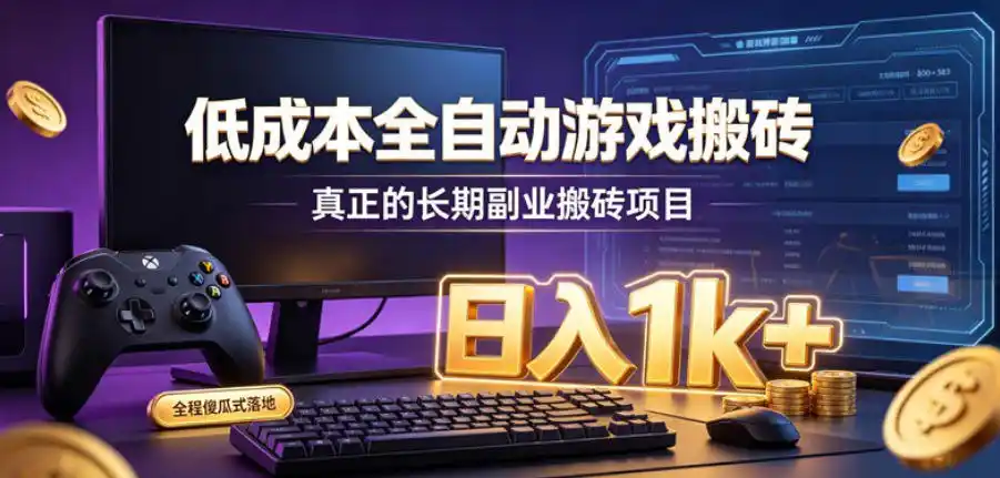 低成本全自动游戏搬砖，真正的长期副业搬砖项目，日入1k+，全程傻瓜式落地【揭秘】-北极星资源库