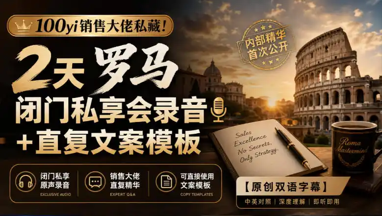 100yi销售大佬私藏-无水印!2天罗马闭门私享会录音+直复文案模板【原创双语字幕】-北极星资源库