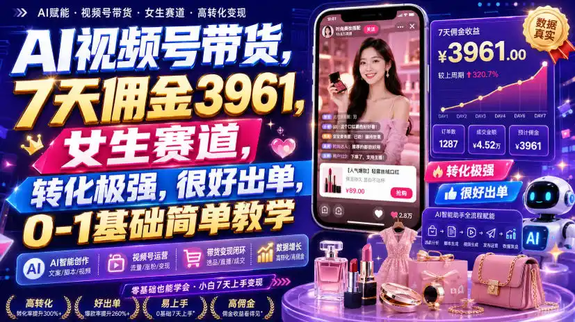AI视频号带货，7天佣金3961，女生赛道，转化极强，很好出单，0-1基础简单教学-北极星资源库
