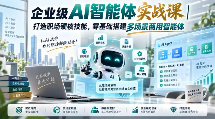 企业级AI智能体实战课｜打造职场硬核技能，零基础搭建多场景商用智能体-北极星资源库