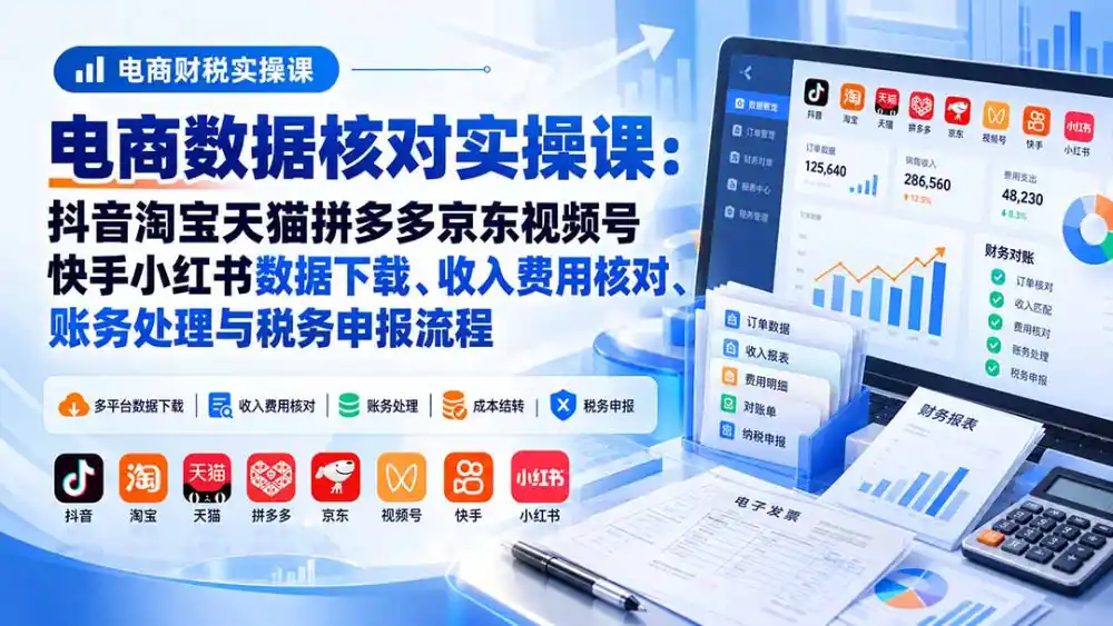 电商数据核账实操课：抖音淘宝天猫拼多多京东视频号快手小红书数据下载、收入费用核对、账务处理与税务申报流程-北极星资源库
