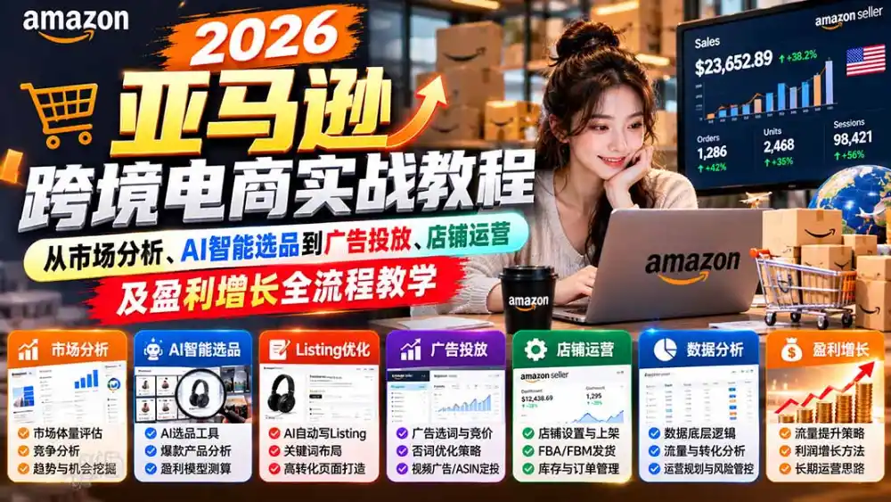 2026亚马逊跨境电商实战教程-更新1027，从市场分析、AI智能选品到广告投放、店铺运营及盈利增长全流程教学-北极星资源库