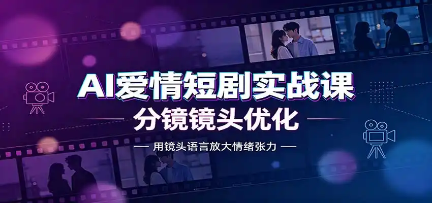 AI爱情短剧实战课：故事剧本创作，分镜镜头优化，智能体提示词-北极星资源库