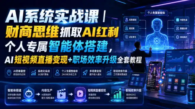 AI系统实战课｜财商思维抓取AI红利｜个人专属智能体搭建，AI短视频直播变现+职场效率升级全套教程-北极星资源库