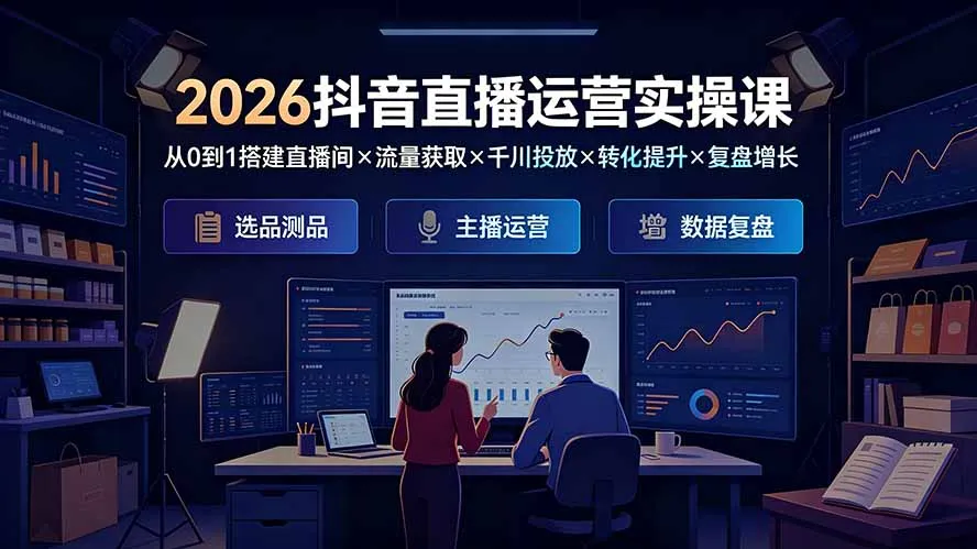 2026抖音直播运营实操课：从0到1搭建直播间×流量获取×千川投放×转化提升×复盘增长，系统掌握完整闭环-北极星资源库