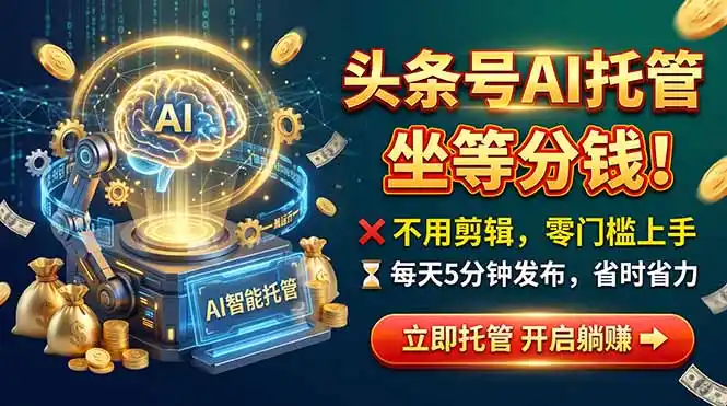 头条AI视频托管，你出号我运营，每天花5分钟发布，月赚1W+，手机可做-北极星资源库