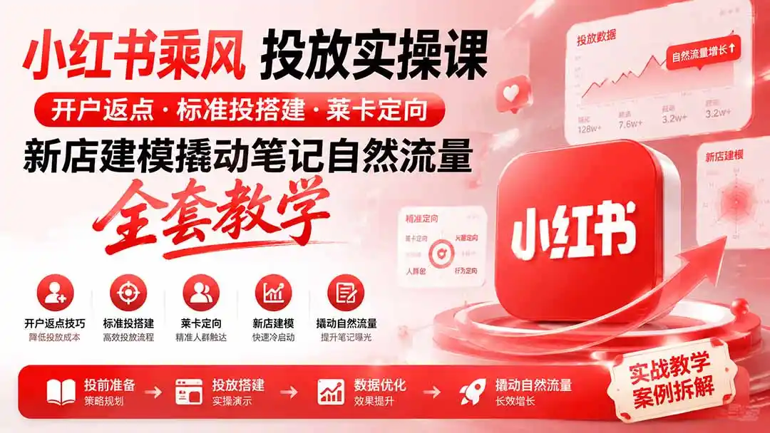 小红书乘风投放-100分钟实操课｜开户返点·标准投搭建·莱卡定向，新店建模撬动笔记自然流量全套教学-北极星资源库