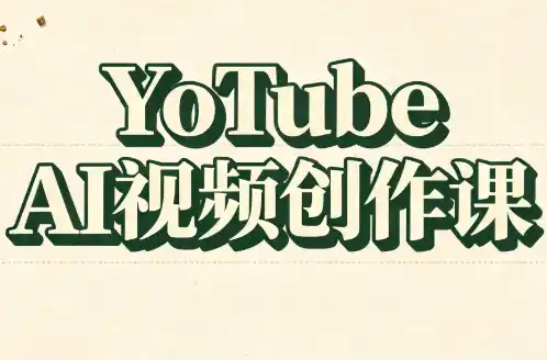 YouTube AI视频创作课(更新)-北极星资源库