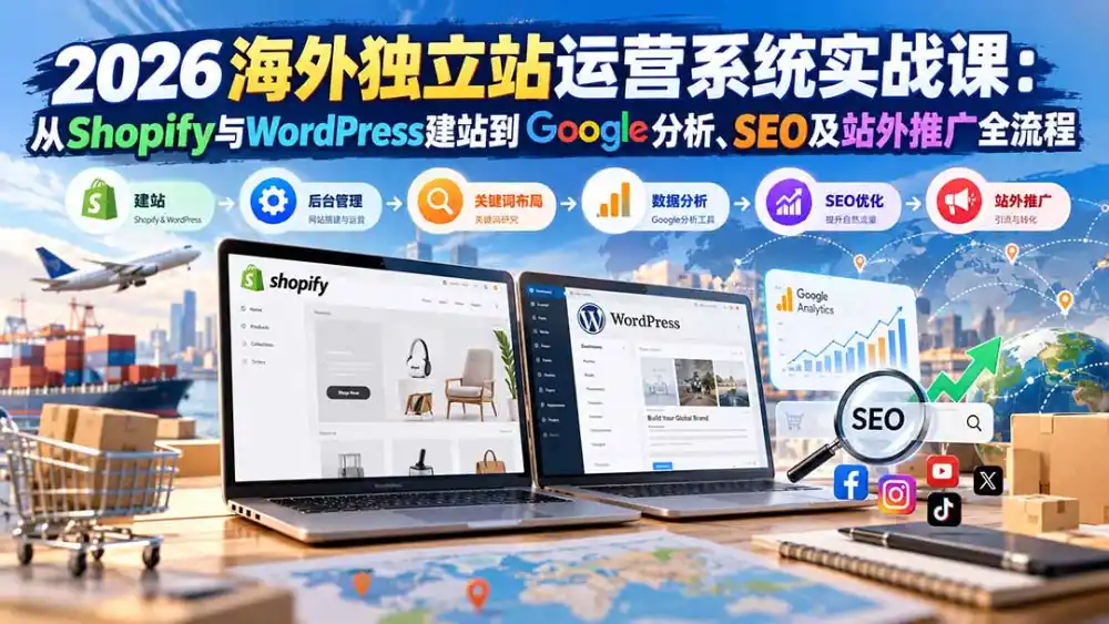 2026海外独立站运营系统实战课：从Shopify与WordPress建站到Google分析、SEO及站外推广全流程-北极星资源库