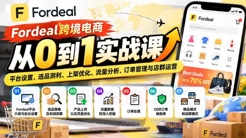 Fordeal跨境电商从0到1实战课:平台设置、选品测利、上架优化、流量分析、订单管理与店群运营-北极星资源库
