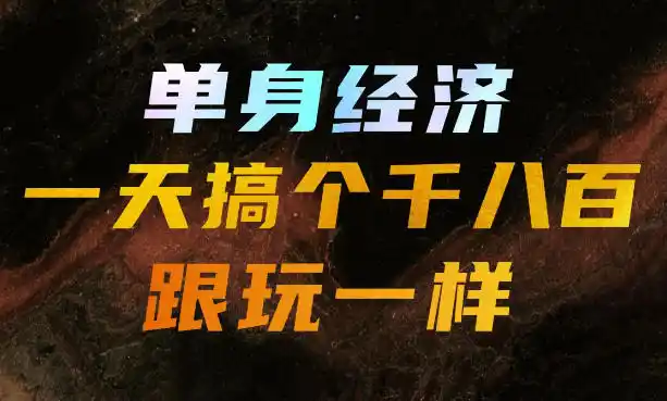 单身经济，拿出执行力一天搞个千八百跟玩一样，普通人随时入局，且长期可做【揭秘】-北极星资源库