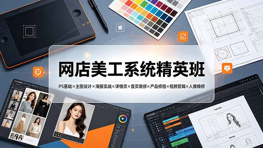 网店美工系统精英班-7月：PS基础×主图设计×海报实战×详情页×首页装修×产品修图×视频剪辑×人像精修。-北极星资源库